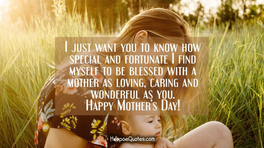 Mother'S Day Blessing Quotes
 I just want you to know how special and fortunate I find