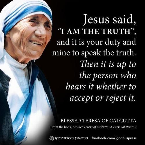 St Mother Teresa Quotes
 "Jesus said I am the Truth and it is your duty and