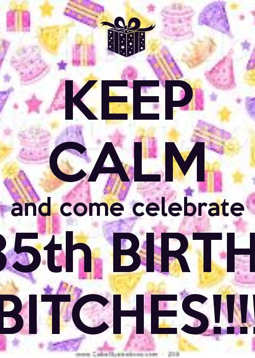 35th Birthday Quotes
 KEEP CALM and e celebrate My 35th BIRTHDAY BITCHES