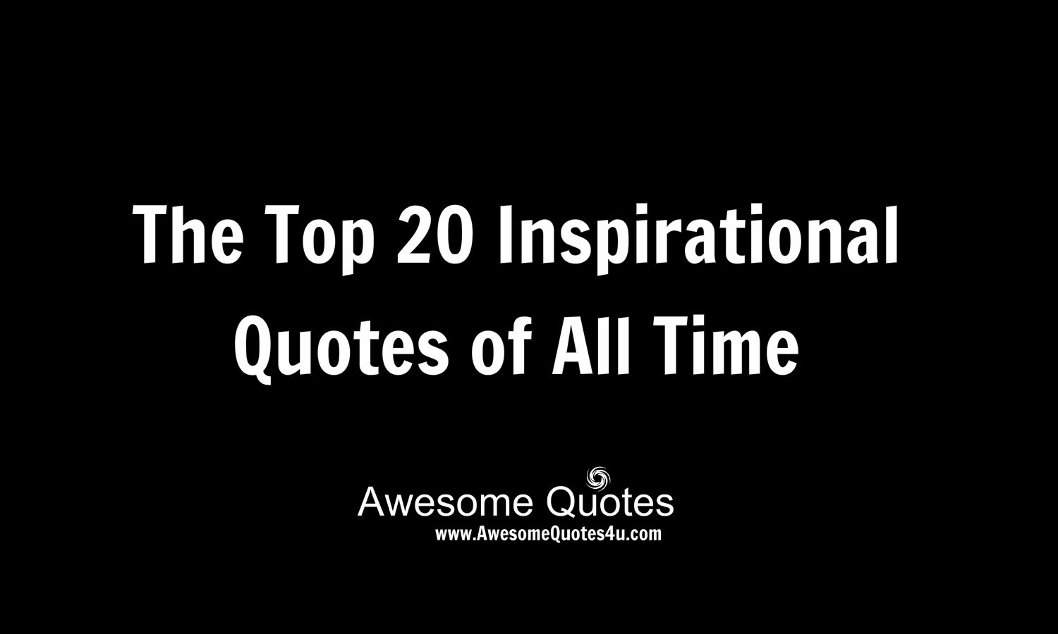 Best Motivational Quote Of All Time
 Awesome Quotes The Top 20 Inspirational Quotes of All Time
