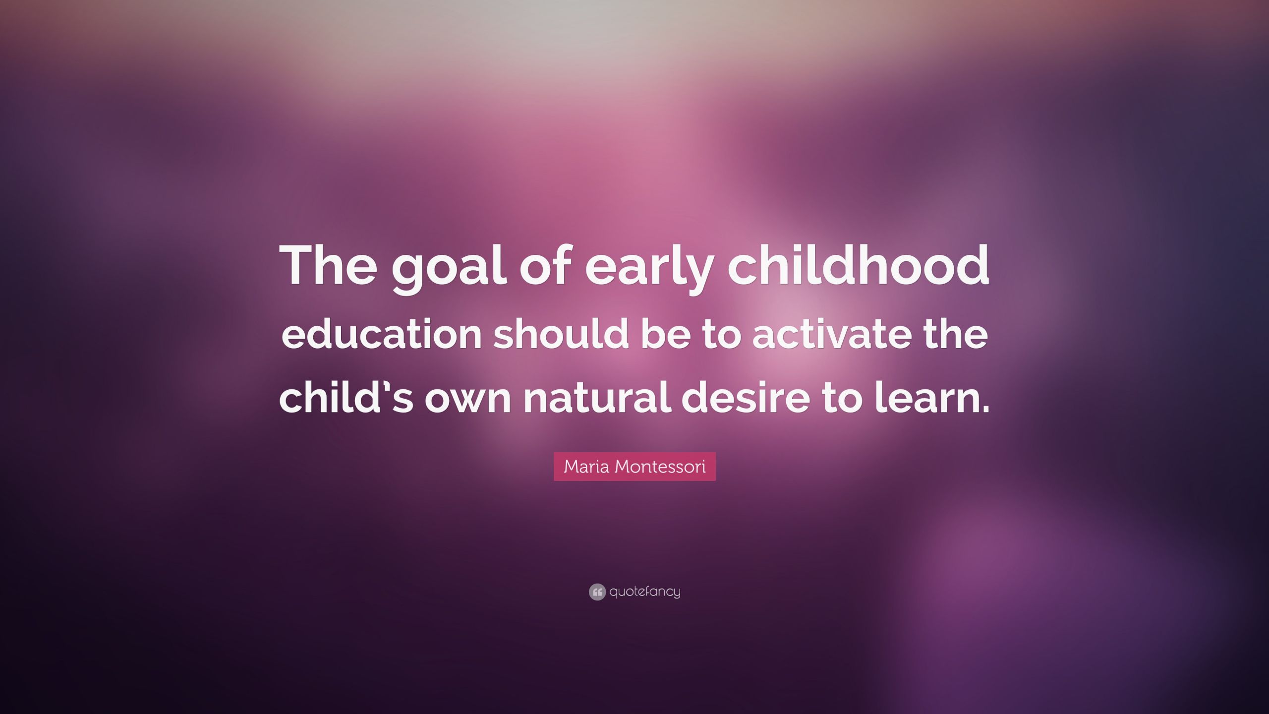 Child Education Quote
 Maria Montessori Quote “The goal of early childhood