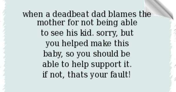 Deadbeat Baby Daddy Quotes
 when a deadbeat dad blames the mother for not being able