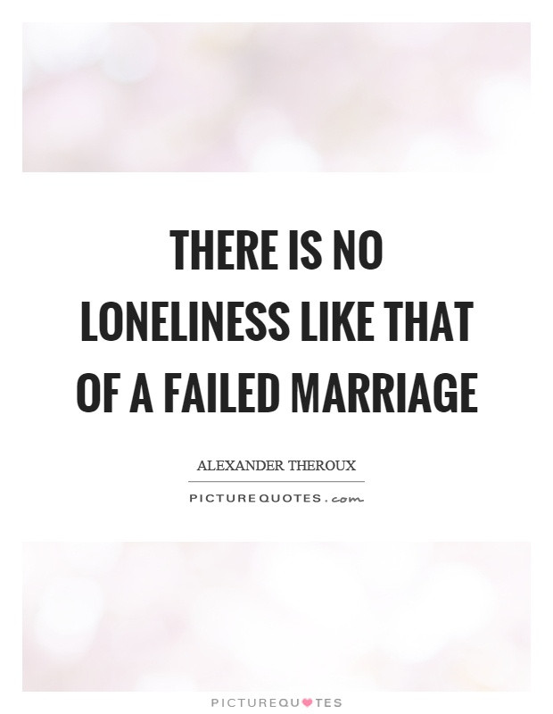 Failed Marriage Quotes
 There is no loneliness like that of a failed marriage