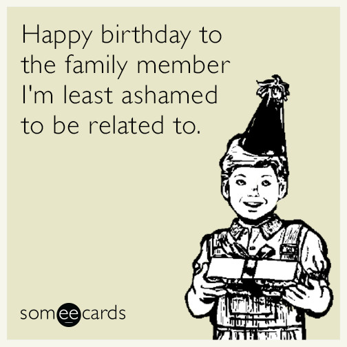 Free E Birthday Cards Funny
 Happy birthday to the family member I m least ashamed to