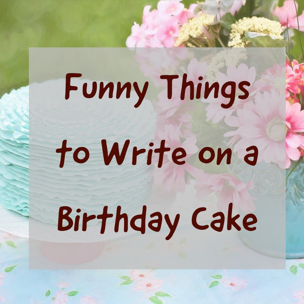 Funny Birthday Cake Messages
 Over 100 Funny Things to Write on a Birthday Cake