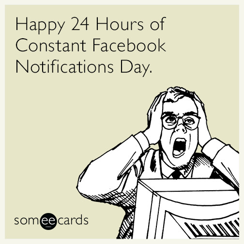 Funny Birthday Cards For Facebook
 Happy 24 Hours of Constant Notifications Day