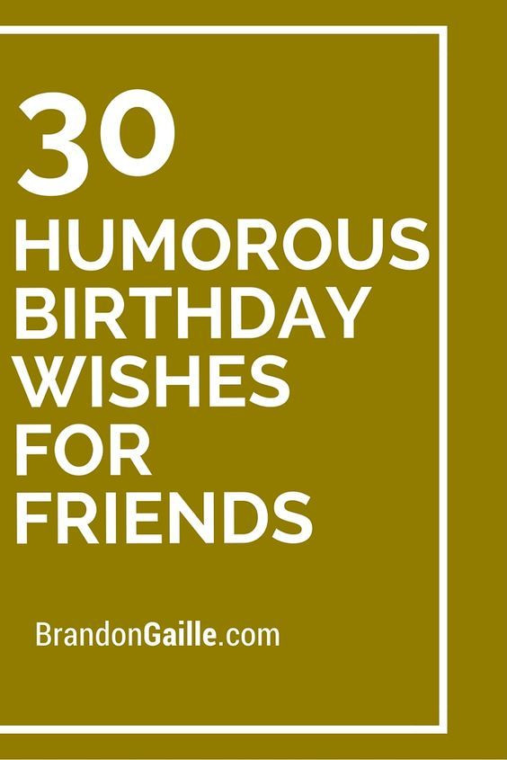 Funny Birthday Wishes To A Friend
 30 Humorous Birthday Wishes for Friends