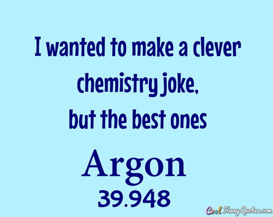 Funny Chemistry Quotes
 Argon Argon Quotes