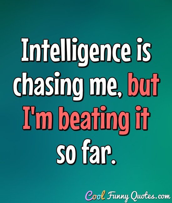 Funny Intelligent Quotes
 Intelligence is chasing me but I m beating it so far