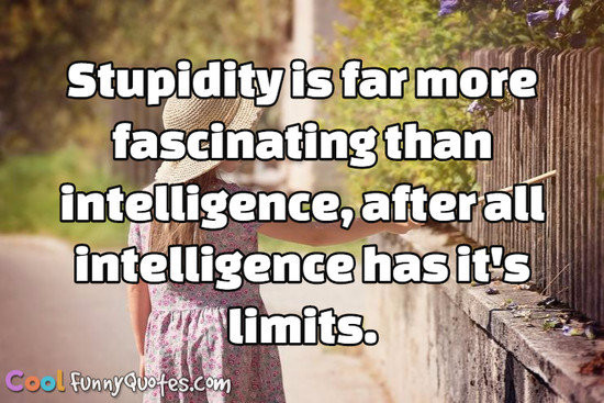 Funny Intelligent Quotes
 Stupidity is far more fascinating than intelligence after