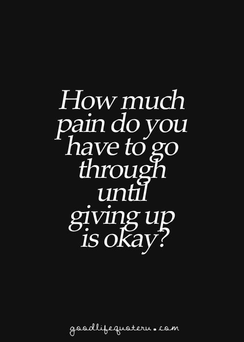 Giving Up On Life Quotes
 How much pain do you have to go through until giving up is