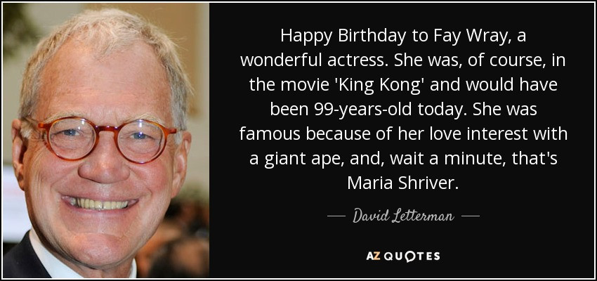Happy Birthday Movie Quotes
 David Letterman quote Happy Birthday to Fay Wray a