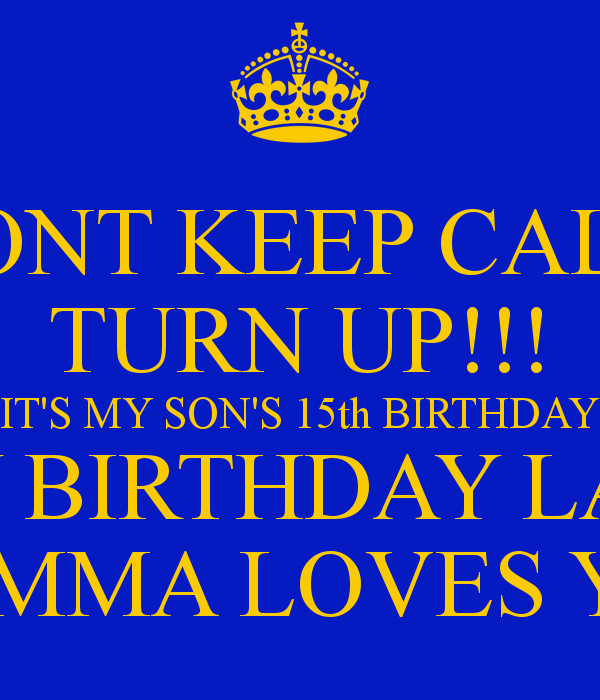 Happy Birthday My Son Quote
 DONT KEEP CALM TURN UP IT S MY SON S 15th BIRTHDAY