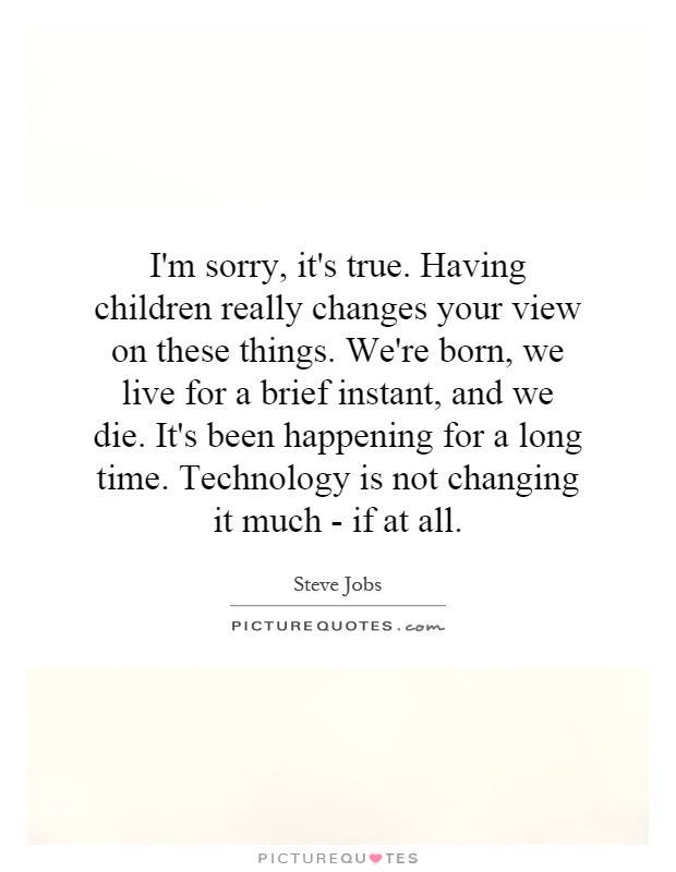 Having Children Quotes
 I m sorry it s true Having children really changes your
