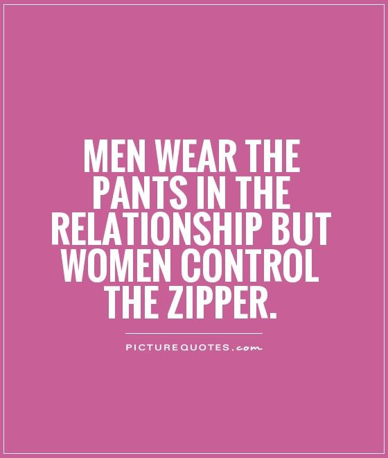 Hilarious Quotes Relationships
 Men wear the pants in the relationship but women control