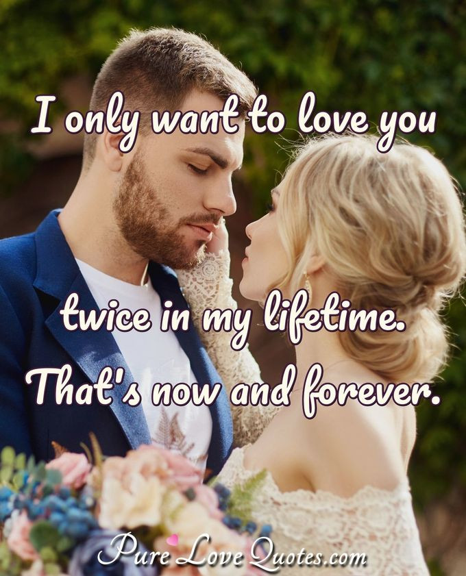 I Love You Forever Quotes
 I only want to love you twice in my lifetime That s now