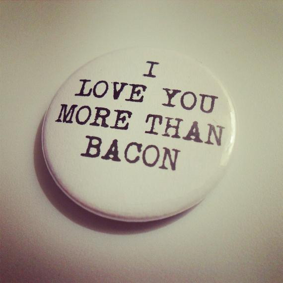 I Love You More Than Funny Quotes
 i LOVE you more than BACON quote badge pin brooch funny