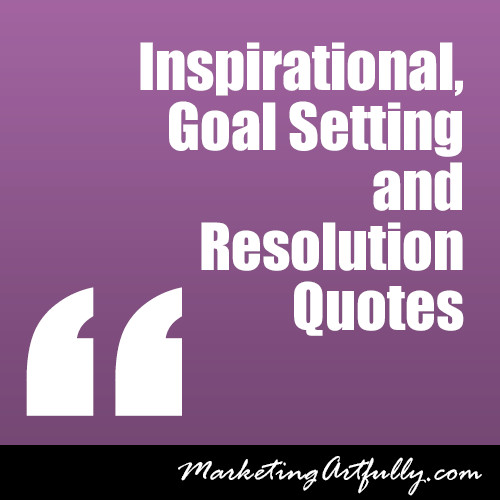 Inspirational Goals Quotes
 Inspirational Goal Setting and Resolution Quotes