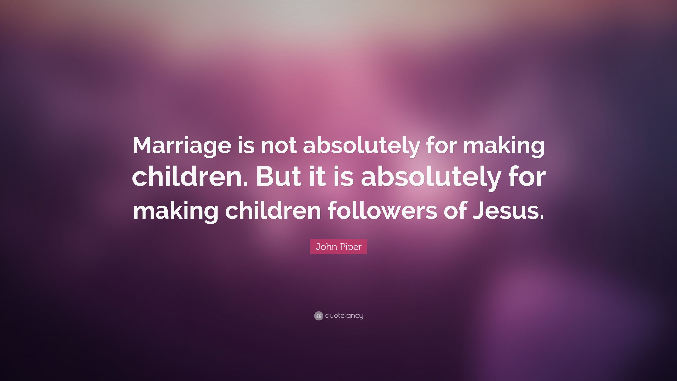 John Piper Marriage Quote
 John Piper Quote “Marriage is not absolutely for making