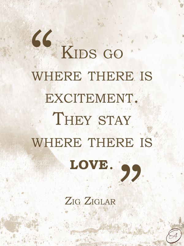 Kids Love Quote
 "Kids go where there is excitement They stay where there