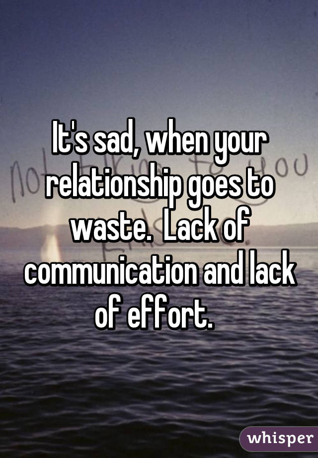 Lack Of Communication In A Relationship Quotes
 It s sad when your relationship goes to waste Lack of
