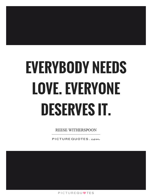 Love Everyone Quotes
 Everybody needs love Everyone deserves it