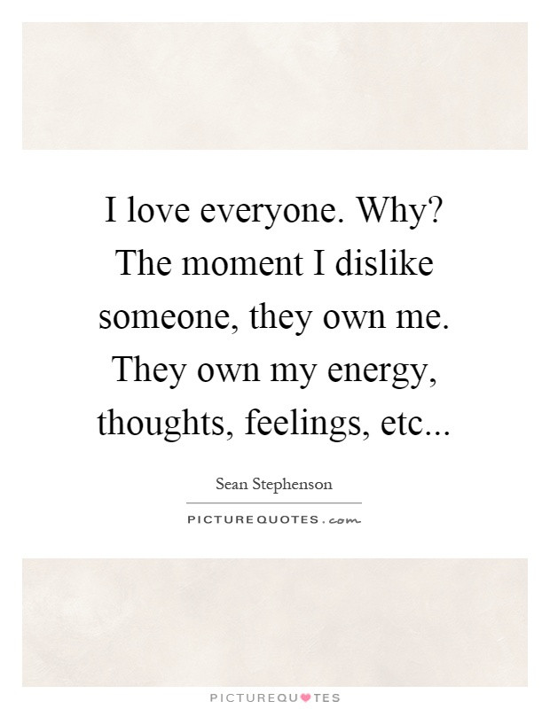 Love Everyone Quotes
 I love everyone Why The moment I dislike someone they