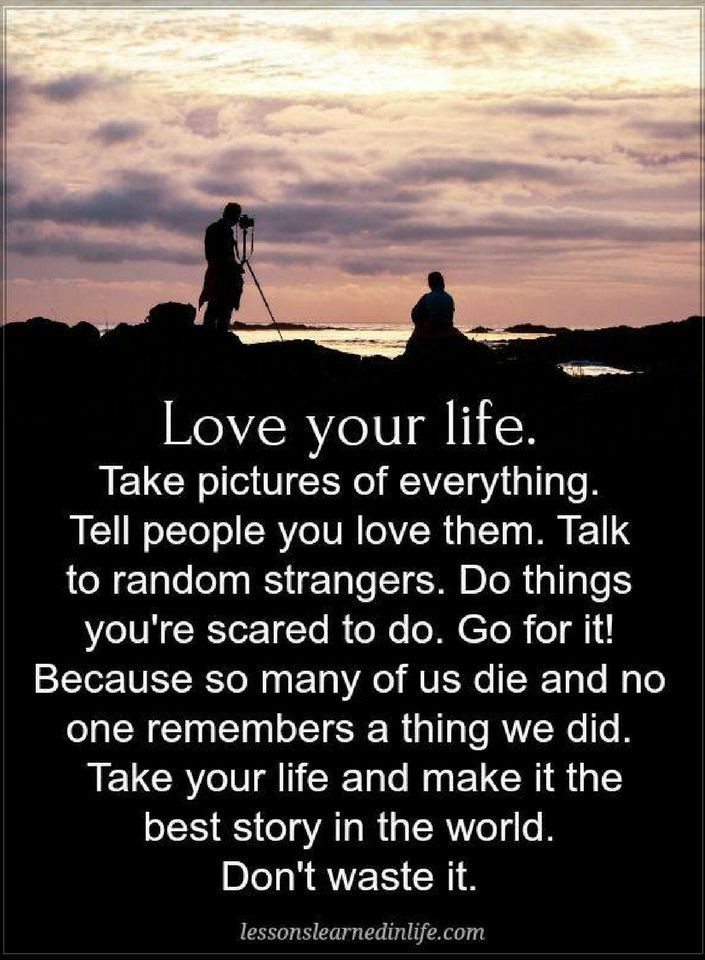 Love Of Your Life Quote
 Quotes Love your life Take pictures of everything Tell