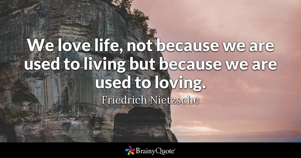 Love Of Your Life Quote
 Friedrich Nietzsche We love life not because we are