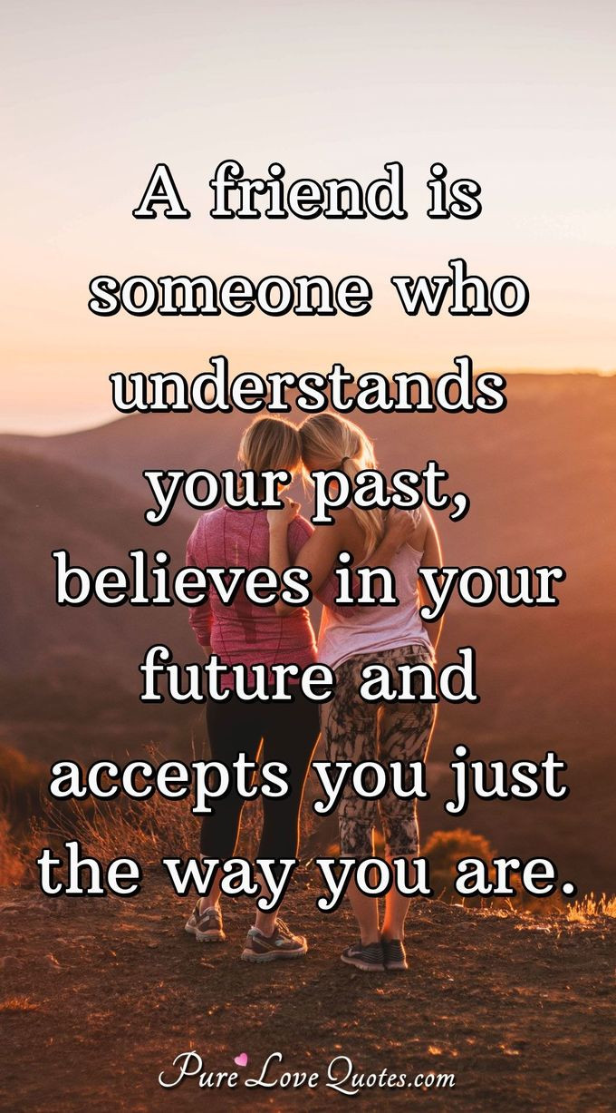 Love Quotes For Friendships
 A friend is someone who understands your past believes in