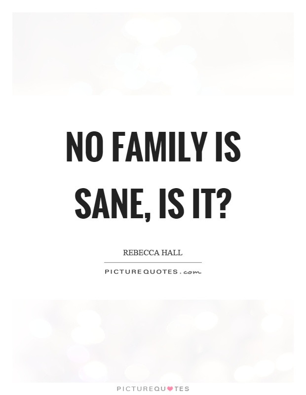 No Family Quotes
 No family is sane is it