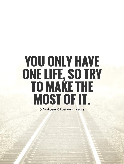 One Life Quotes
 You only have one life so try to make the most of it