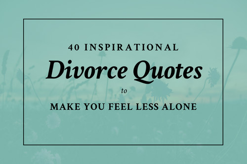 Positive Divorce Quotes
 40 Inspirational Divorce Quotes to Make You Feel Less