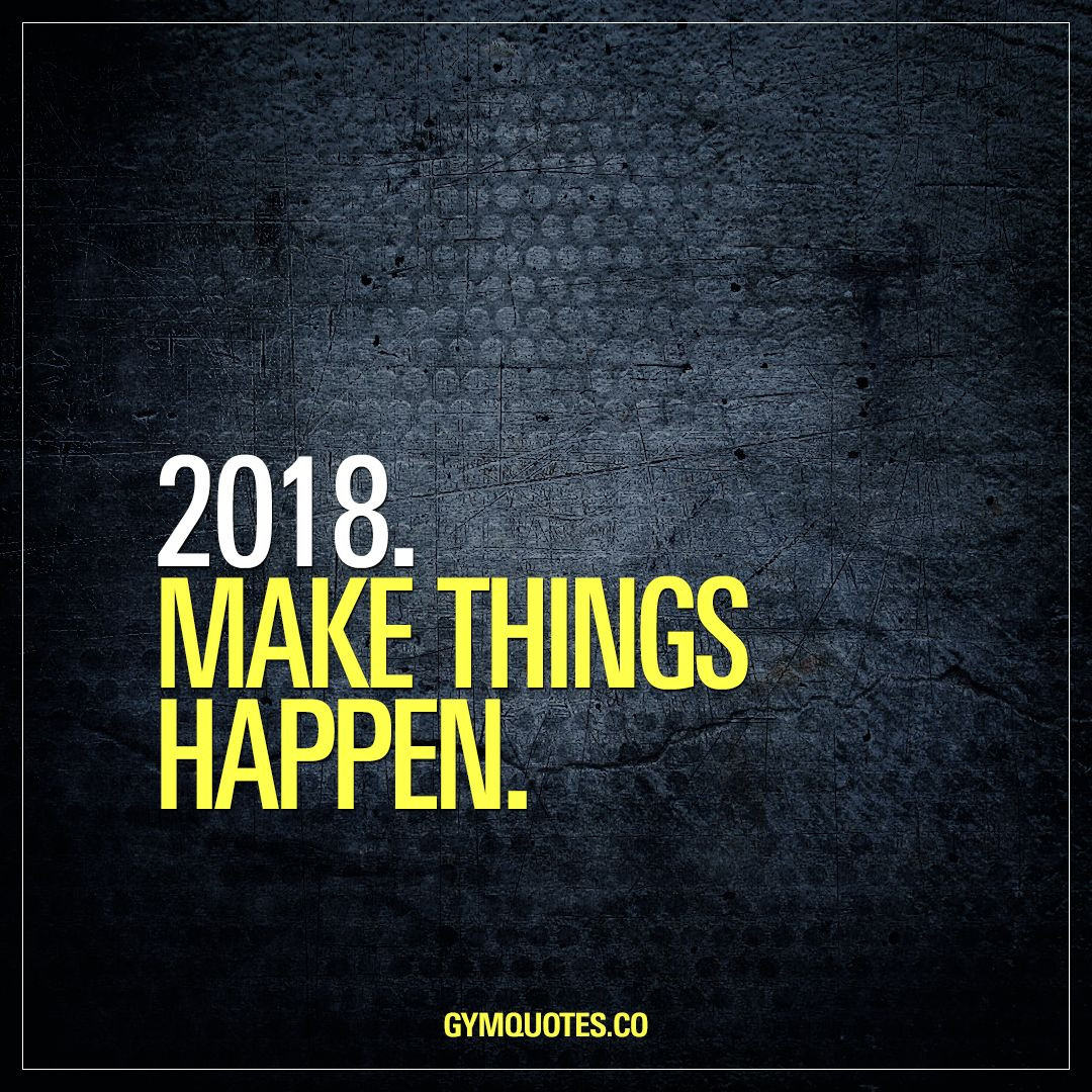 Positive Quotes For 2018
 2018 Make things happen 2018 is the year to MAKE THINGS