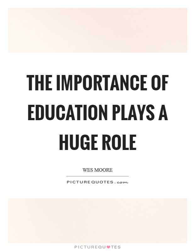 Quote About The Importance Of Education
 The importance of education plays a huge role