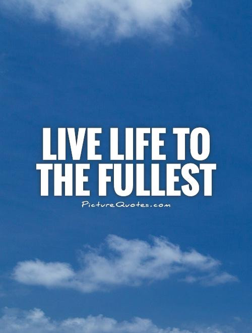 Quote On Living Life To The Fullest
 Enjoying Life To The Fullest Quotes QuotesGram