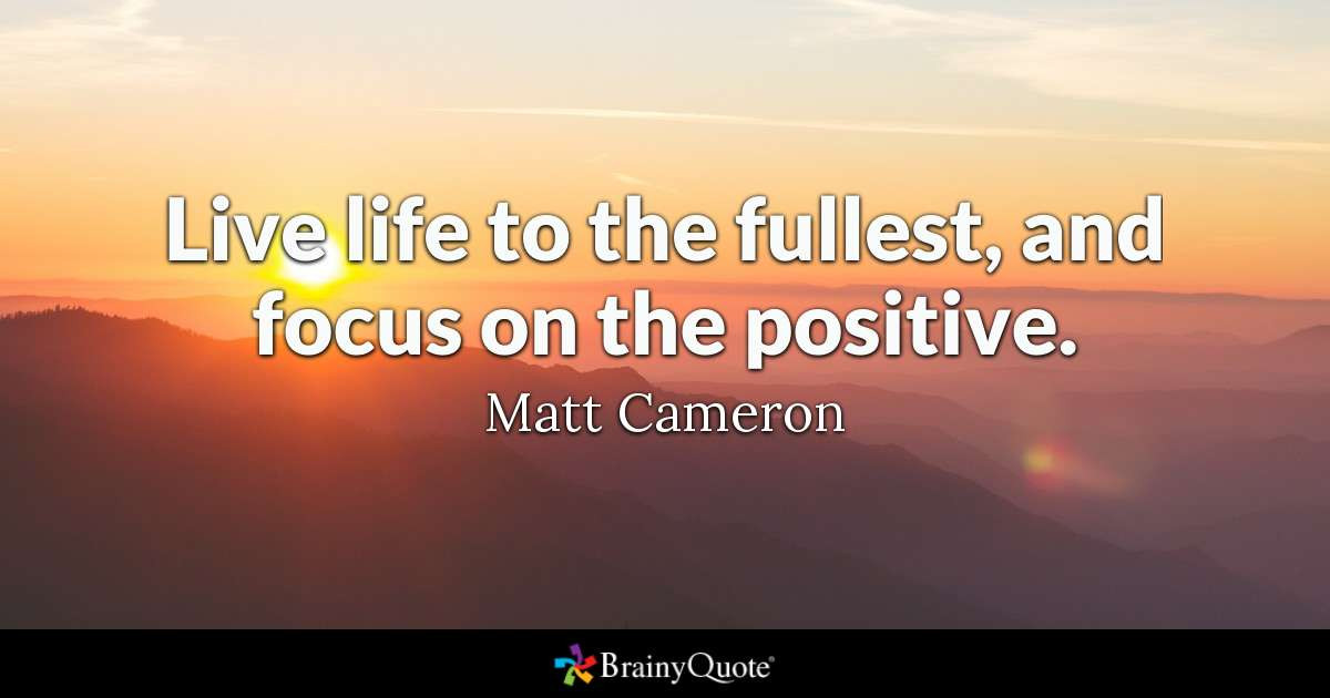 Quote To Live Life By
 Live life to the fullest and focus on the positive