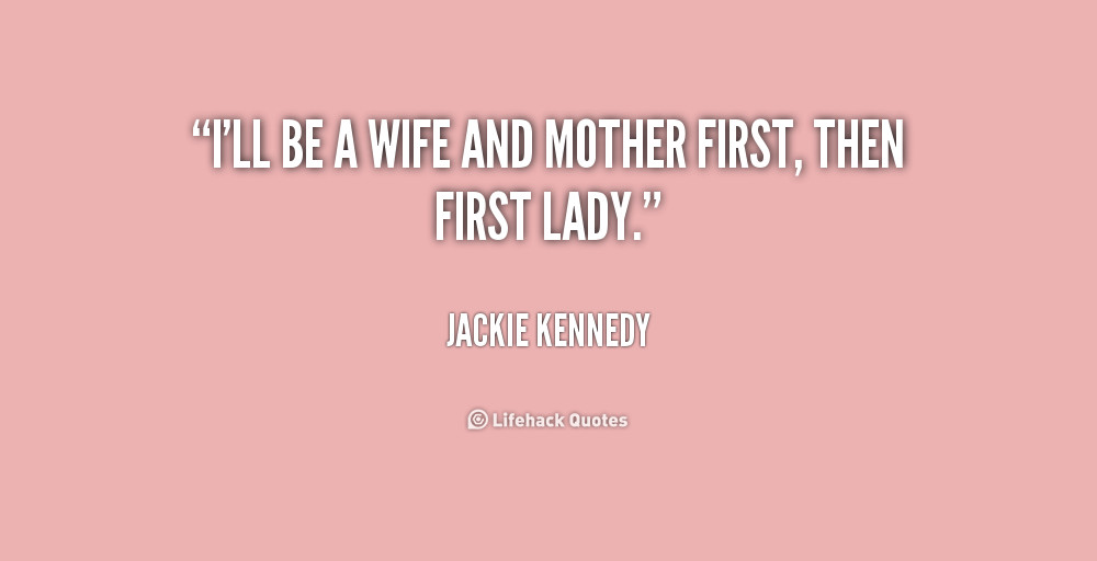 Quotes About Being A Wife And Mother
 Jackie Kennedy Quotes About Motherhood QuotesGram