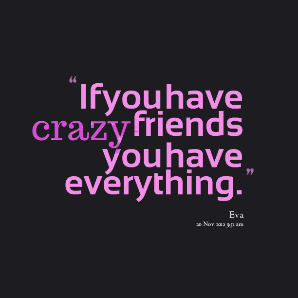 Quotes About Crazy Friendships
 Quotes from Eva Meseguer If you have crazy friends you