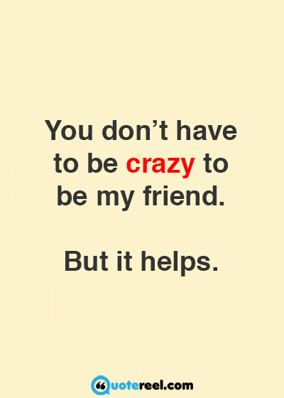 Quotes About Crazy Friendships
 Funny Friends Quotes To Send Your BFF