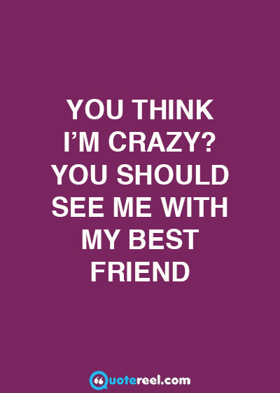 Quotes About Crazy Friendships
 Funny Friends Quotes To Send Your BFF QuoteReel