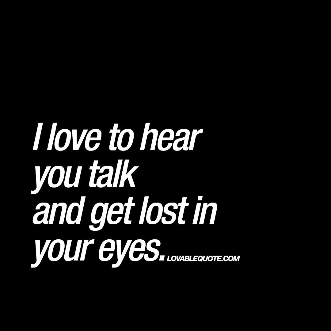Quotes About Eyes And Love
 I love to hear you talk and lost in your eyes
