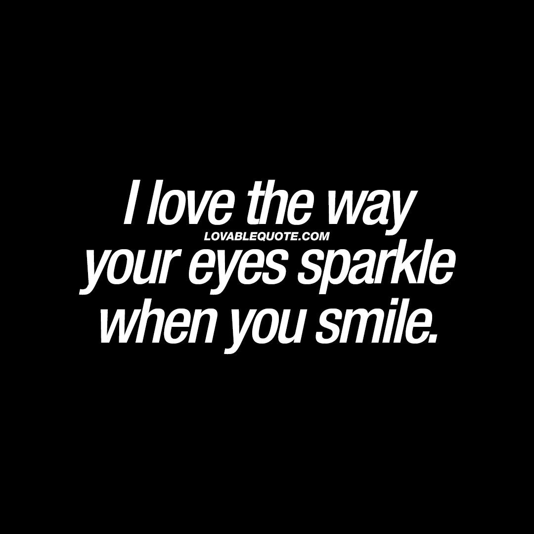 Quotes About Eyes And Love
 I love the way your eyes sparkle when you smile
