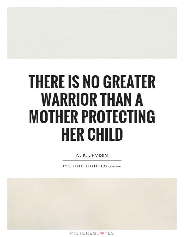 Quotes About Protecting Your Child
 There is no greater warrior than a mother protecting her