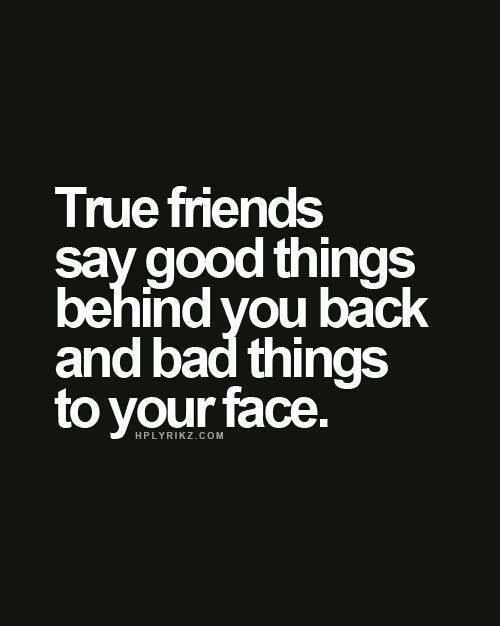 Quotes On Bad Friendships
 True friends say good things behind your back and bad