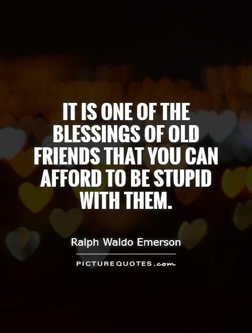 Quotes On Old Friendships
 It is one of the blessings of old friends that you can