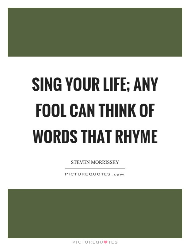 Rhyming Quotes About Life
 Sing your life any fool can think of words that rhyme