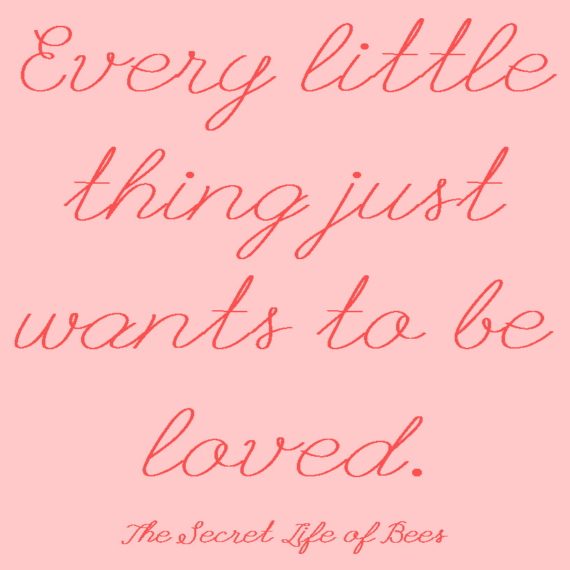 Secret Life Of Bees Quotes
 Every little thing wants to be loved secret life of bees