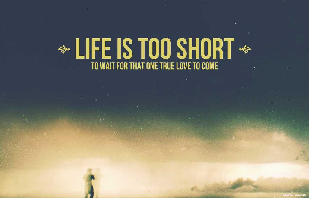 Short Positive Quotes About Life
 “Life is too short to wait for that one true love to e