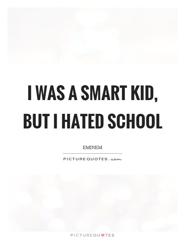 Smart Kids Quotes
 I was a smart kid but I hated school